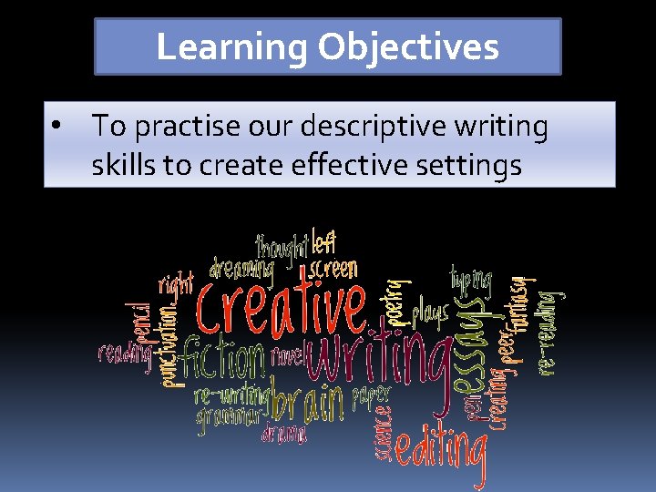 Learning Objectives • To practise our descriptive writing skills to create effective settings 