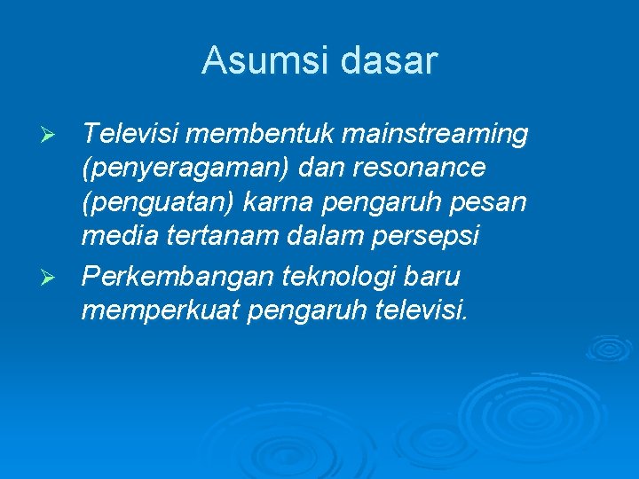 Asumsi dasar Televisi membentuk mainstreaming (penyeragaman) dan resonance (penguatan) karna pengaruh pesan media tertanam