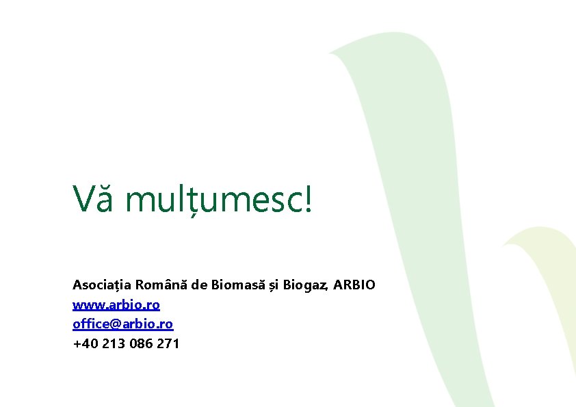 Vă mulțumesc! Asociația Română de Biomasă și Biogaz, ARBIO www. arbio. ro office@arbio. ro