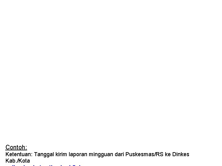 Contoh: Ketentuan: Tanggal kirim laporan mingguan dari Puskesmas/RS ke Dinkes Kab. /Kota 