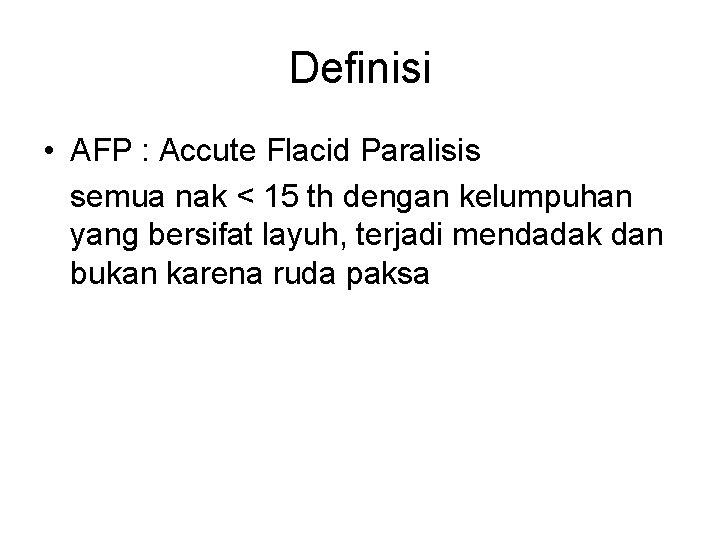 Definisi • AFP : Accute Flacid Paralisis semua nak < 15 th dengan kelumpuhan