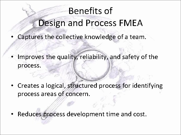 Benefits of Design and Process FMEA • Captures the collective knowledge of a team.