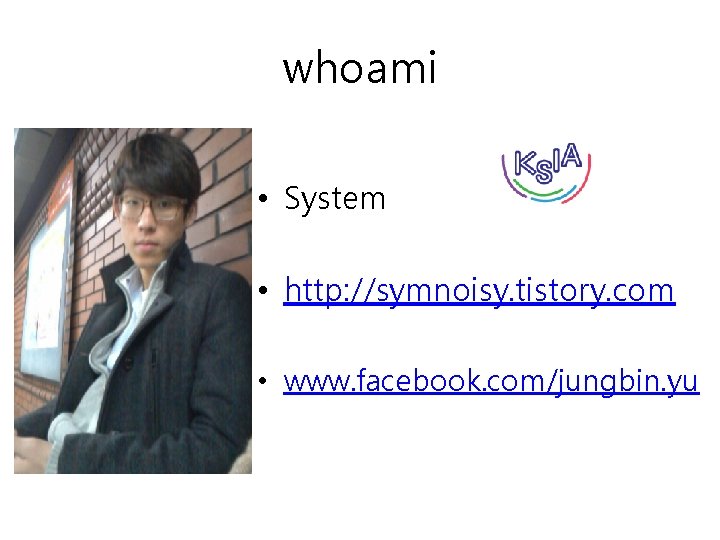 whoami • System • http: //symnoisy. tistory. com • www. facebook. com/jungbin. yu 