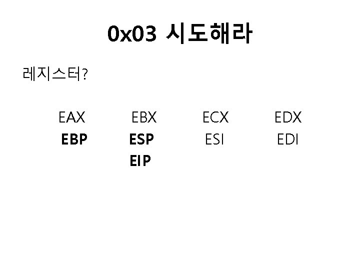 0 x 03 시도해라 레지스터? EAX EBP EBX ESP EIP ECX ESI EDX EDI