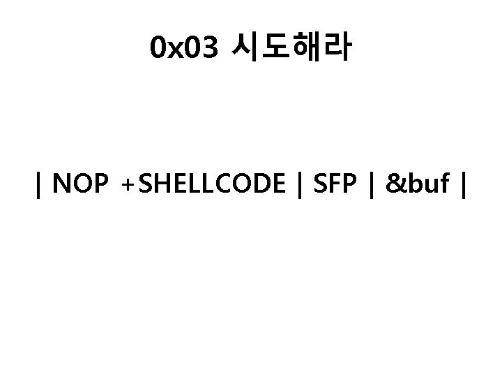 0 x 03 시도해라 | NOP +SHELLCODE | SFP | &buf | 