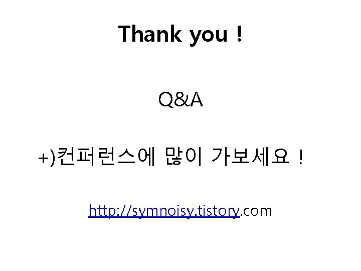 Thank you ! Q&A +)컨퍼런스에 많이 가보세요 ! http: //symnoisy. tistory. com 