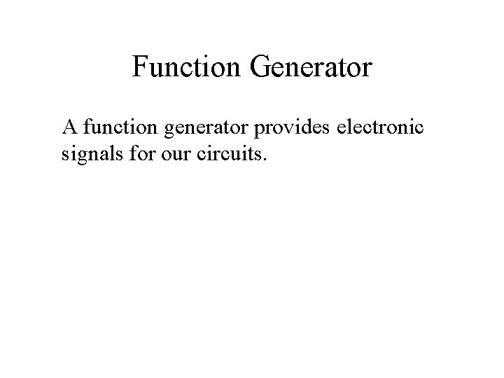 Function Generator A function generator provides electronic signals for our circuits. 