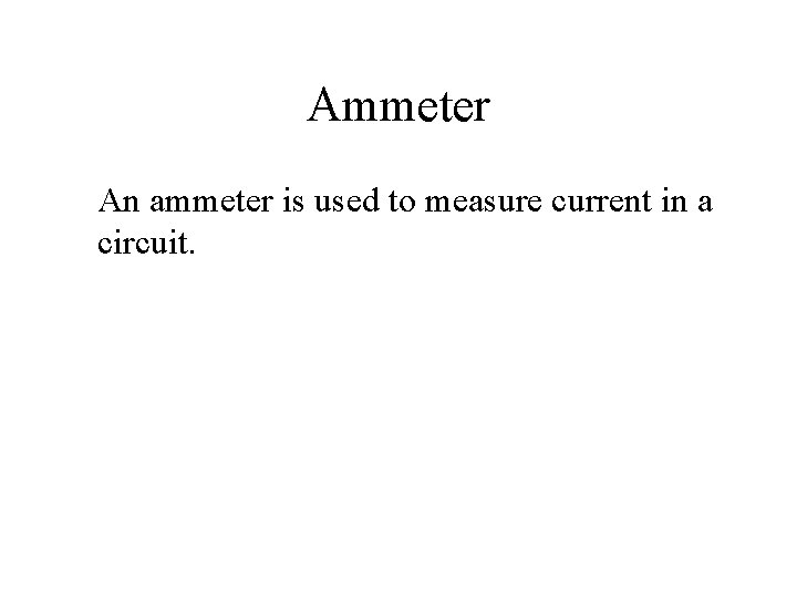 Ammeter An ammeter is used to measure current in a circuit. 