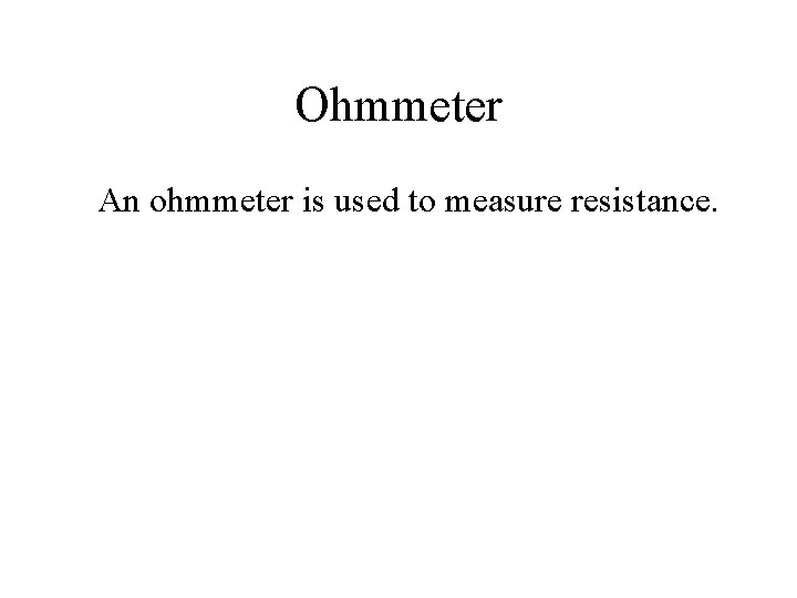 Ohmmeter An ohmmeter is used to measure resistance. 