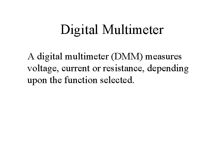 Digital Multimeter A digital multimeter (DMM) measures voltage, current or resistance, depending upon the