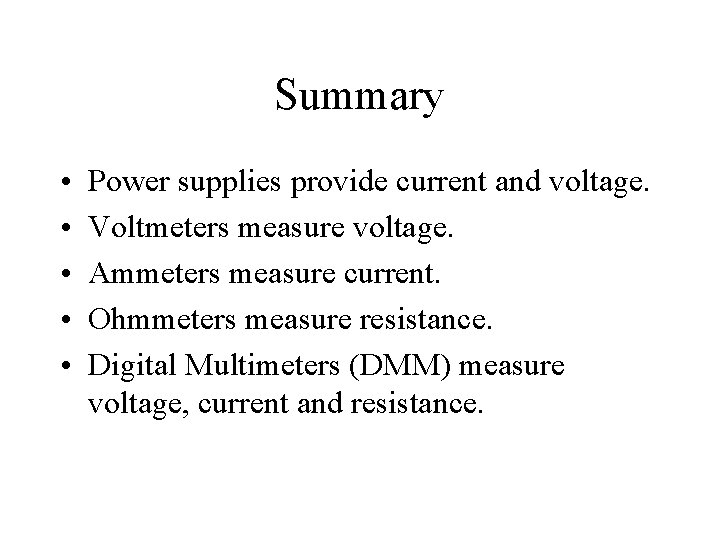 Summary • • • Power supplies provide current and voltage. Voltmeters measure voltage. Ammeters