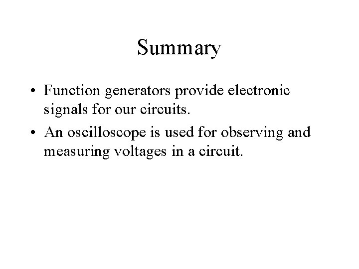 Summary • Function generators provide electronic signals for our circuits. • An oscilloscope is