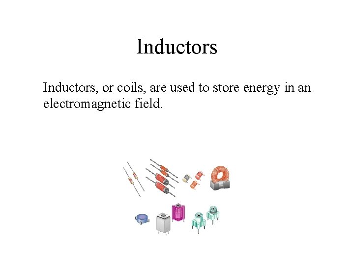 Inductors, or coils, are used to store energy in an electromagnetic field. 