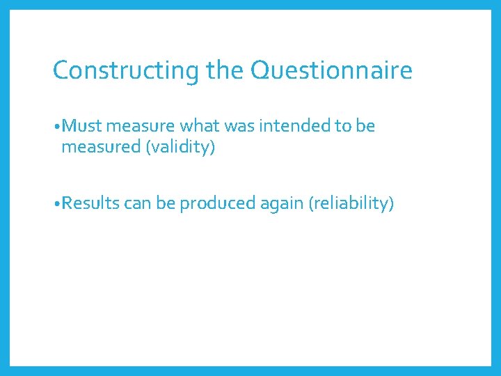 Constructing the Questionnaire • Must measure what was intended to be measured (validity) •