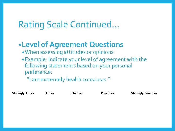 Rating Scale Continued… • Level of Agreement Questions • When assessing attitudes or opinions