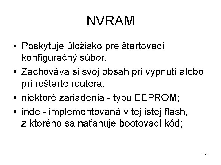 NVRAM • Poskytuje úložisko pre štartovací konfiguračný súbor. • Zachováva si svoj obsah pri