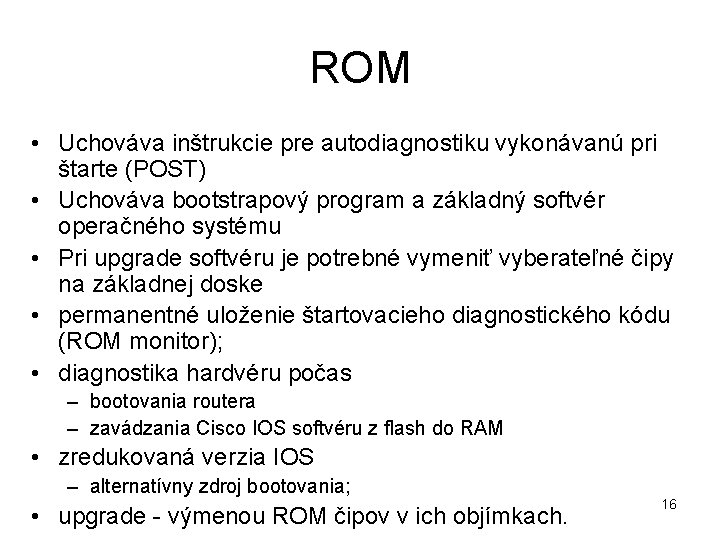 ROM • Uchováva inštrukcie pre autodiagnostiku vykonávanú pri štarte (POST) • Uchováva bootstrapový program