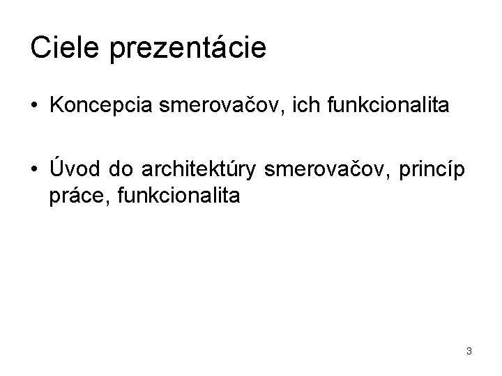 Ciele prezentácie • Koncepcia smerovačov, ich funkcionalita • Úvod do architektúry smerovačov, princíp práce,