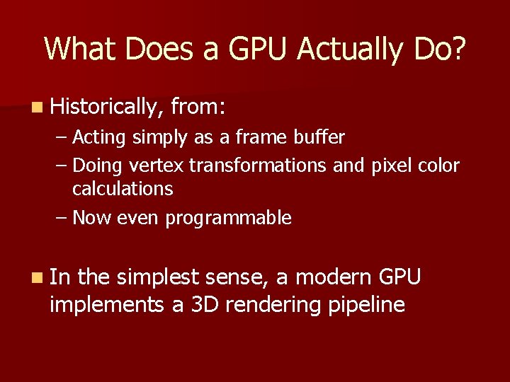 What Does a GPU Actually Do? n Historically, from: – Acting simply as a