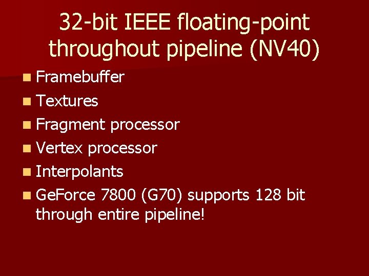 32 -bit IEEE floating-point throughout pipeline (NV 40) n Framebuffer n Textures n Fragment