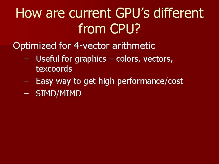 How are current GPU’s different from CPU? Optimized for 4 -vector arithmetic – Useful