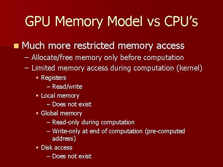 GPU Memory Model vs CPU’s n Much more restricted memory access – Allocate/free memory