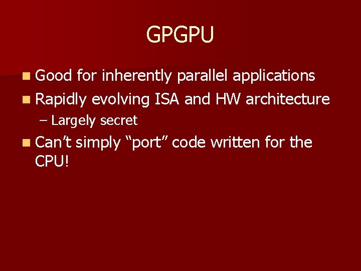 GPGPU n Good for inherently parallel applications n Rapidly evolving ISA and HW architecture