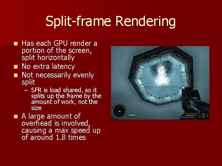 Split-frame Rendering Has each GPU render a portion of the screen, split horizontally n