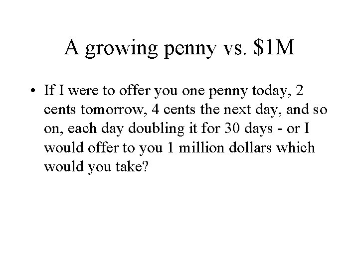 A growing penny vs. $1 M • If I were to offer you one