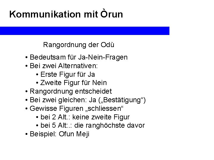 Kommunikation mit Òrun Rangordnung der Odù • Bedeutsam für Ja-Nein-Fragen • Bei zwei Alternativen:
