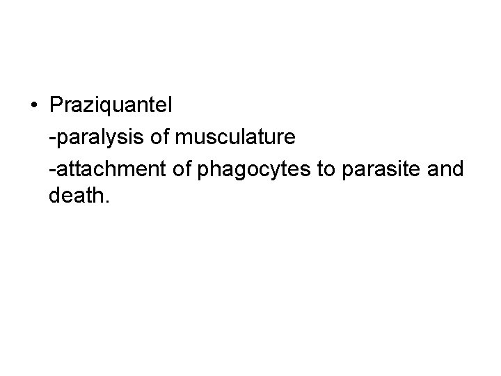  • Praziquantel -paralysis of musculature -attachment of phagocytes to parasite and death. 