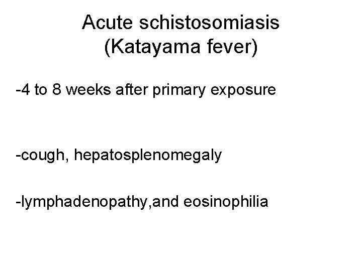 Acute schistosomiasis (Katayama fever) -4 to 8 weeks after primary exposure -cough, hepatosplenomegaly -lymphadenopathy,