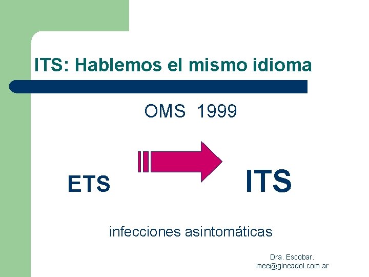 ITS: Hablemos el mismo idioma OMS 1999 ETS ITS infecciones asintomáticas Dra. Escobar. mee@gineadol.
