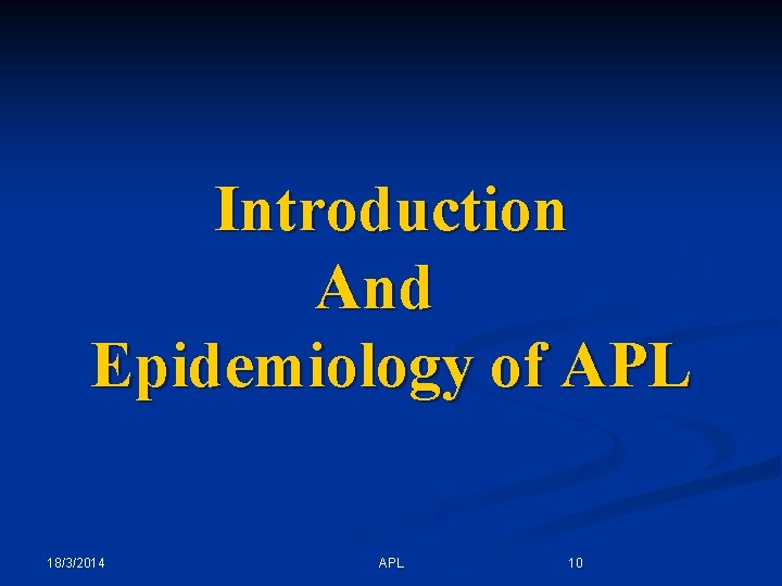 Introduction And Epidemiology of APL 18/3/2014 APL 10 