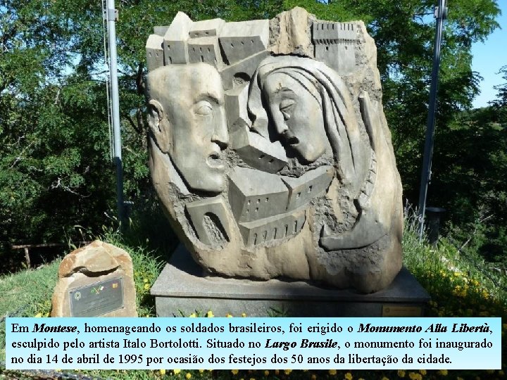 Em Montese, homenageando os soldados brasileiros, foi erigido o Monumento Alla Libertà, esculpido pelo