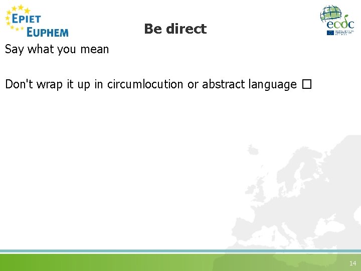 Be direct Say what you mean Don't wrap it up in circumlocution or abstract