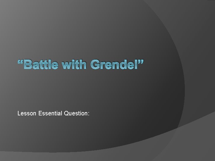 “Battle with Grendel” Lesson Essential Question: 