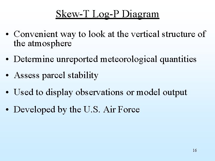 Skew-T Log-P Diagram • Convenient way to look at the vertical structure of the