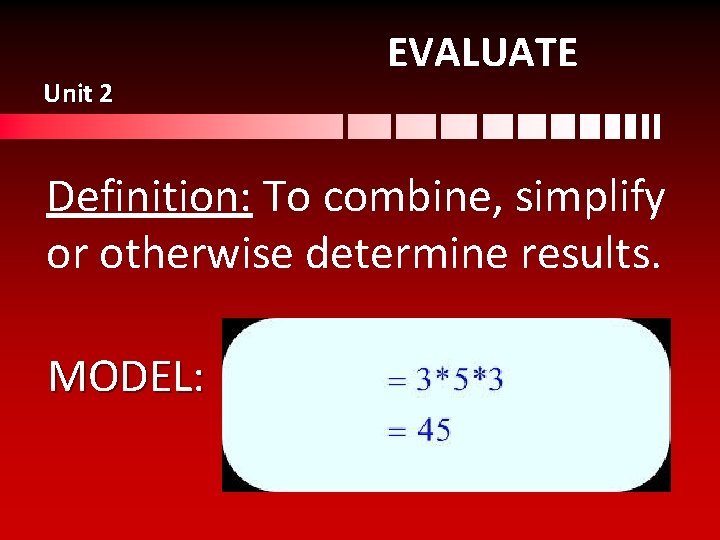 Unit 2 EVALUATE Definition: To combine, simplify or otherwise determine results. MODEL: 