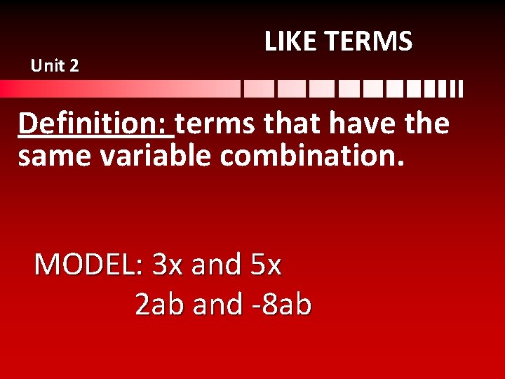 Unit 2 LIKE TERMS Definition: terms that have the same variable combination. MODEL: 3