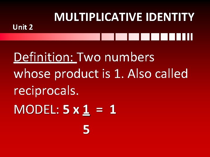 Unit 2 MULTIPLICATIVE IDENTITY Definition: Two numbers whose product is 1. Also called reciprocals.