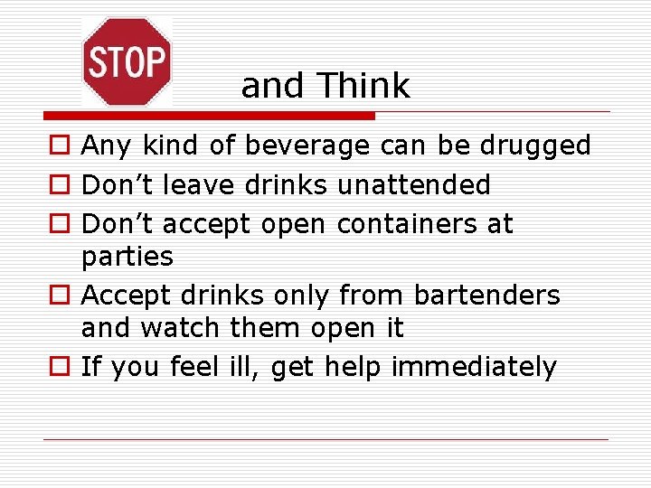 and Think o Any kind of beverage can be drugged o Don’t leave drinks