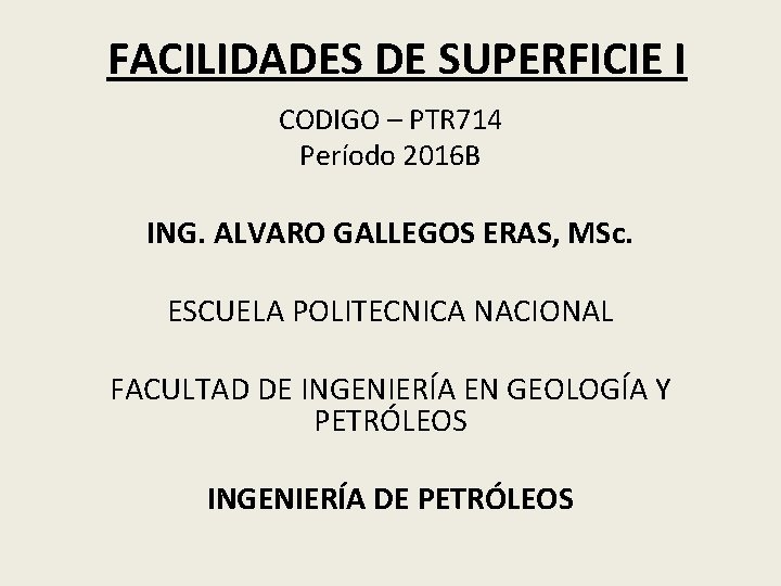 FACILIDADES DE SUPERFICIE I CODIGO – PTR 714 Período 2016 B ING. ALVARO GALLEGOS