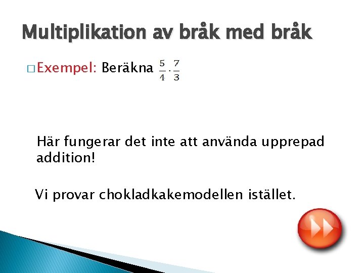 Multiplikation av bråk med bråk � Exempel: Beräkna Här fungerar det inte att använda
