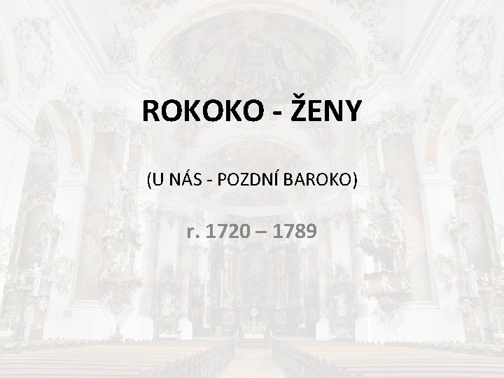 ROKOKO - ŽENY (U NÁS - POZDNÍ BAROKO) r. 1720 – 1789 