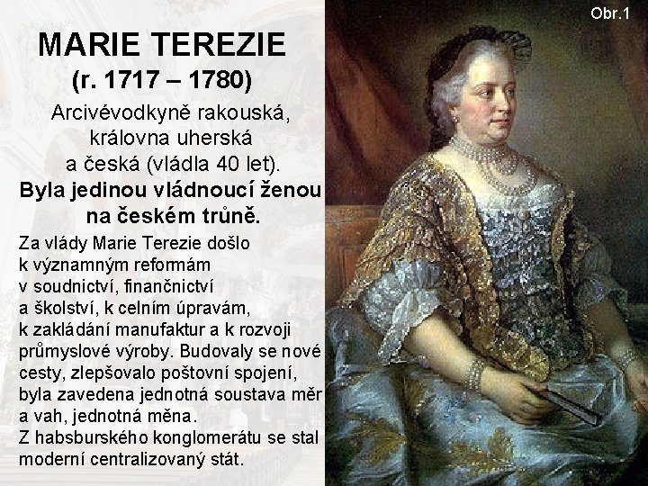 Obr. 1 MARIE TEREZIE (r. 1717 – 1780) Arcivévodkyně rakouská, královna uherská a česká