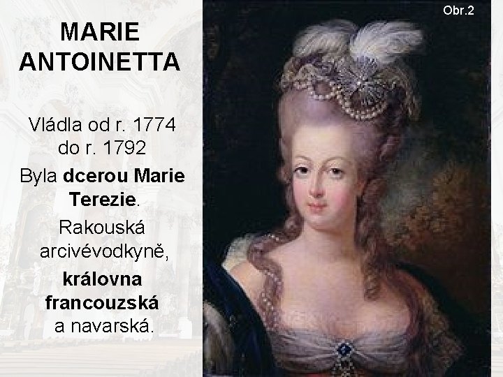 Obr. 2 MARIE ANTOINETTA Vládla od r. 1774 do r. 1792 Byla dcerou Marie