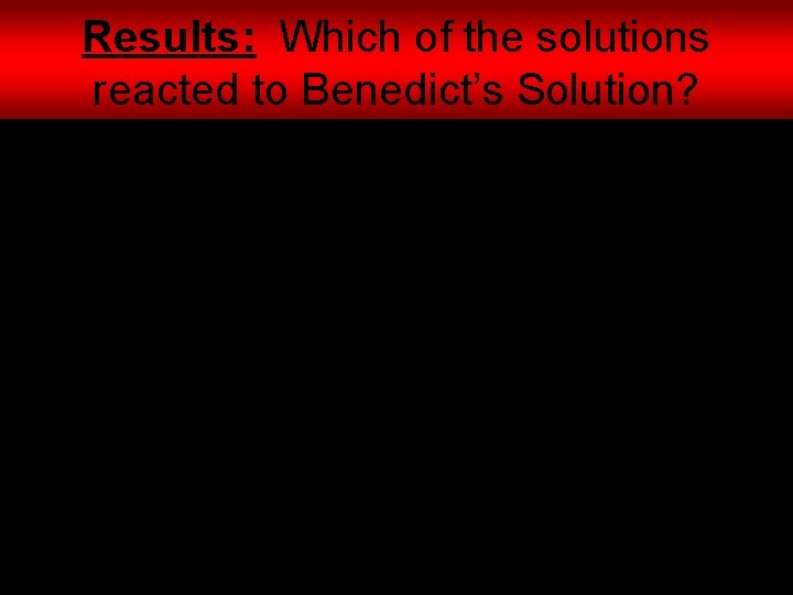 Results: Which of the solutions reacted to Benedict’s Solution? • • Monosaccharide-Known Honey Apple