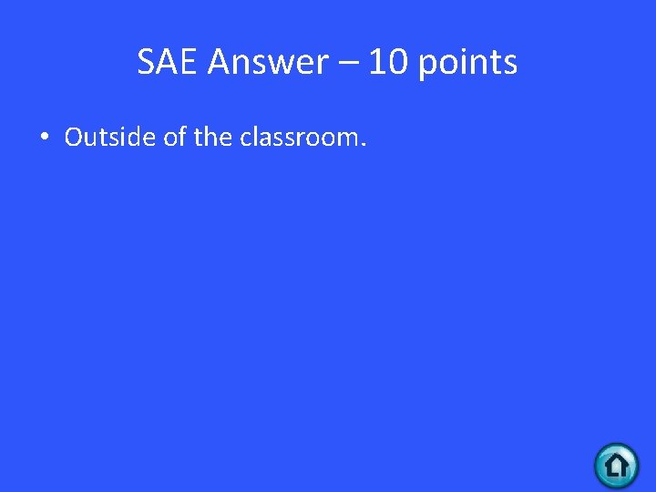 SAE Answer – 10 points • Outside of the classroom. 