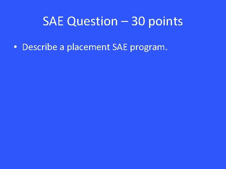 SAE Question – 30 points • Describe a placement SAE program. 